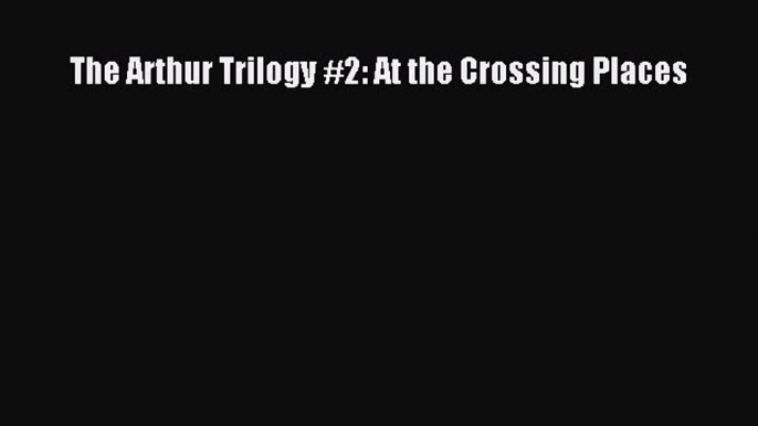 Download The Arthur Trilogy #2: At the Crossing Places Ebook Online