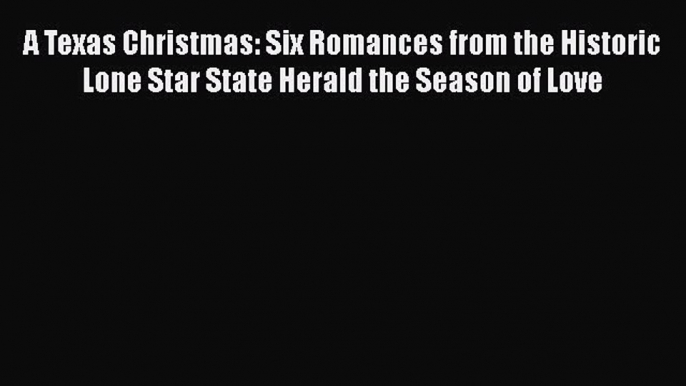 PDF A Texas Christmas: Six Romances from the Historic Lone Star State Herald the Season of