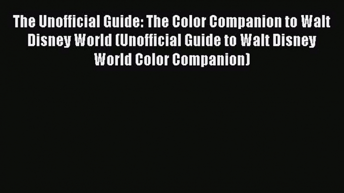 Read The Unofficial Guide: The Color Companion to Walt Disney World (Unofficial Guide to Walt