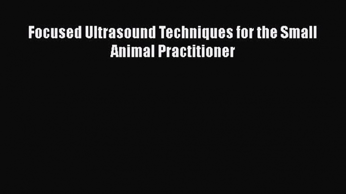 Read Focused Ultrasound Techniques for the Small Animal Practitioner PDF Online