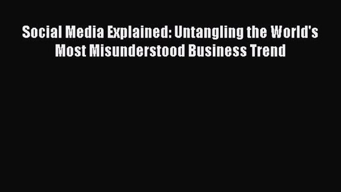 Read Social Media Explained: Untangling the World's Most Misunderstood Business Trend Ebook