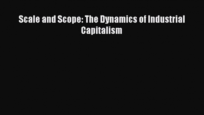 Read Scale and Scope: The Dynamics of Industrial Capitalism PDF Online