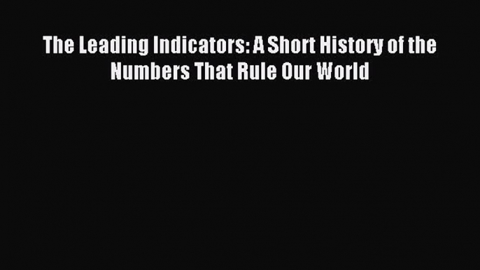 Read The Leading Indicators: A Short History of the Numbers That Rule Our World PDF Online