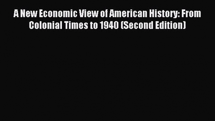 Read A New Economic View of American History: From Colonial Times to 1940 (Second Edition)