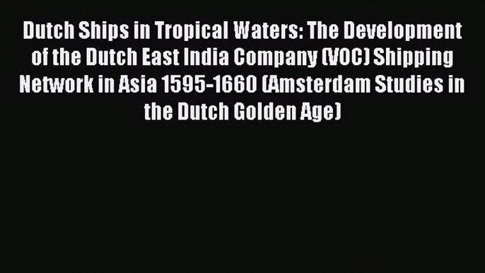 Read Dutch Ships in Tropical Waters: The Development of the Dutch East India Company (VOC)