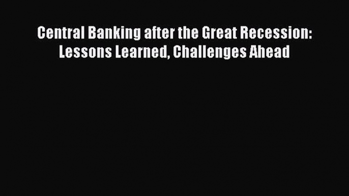 Read Central Banking after the Great Recession: Lessons Learned Challenges Ahead Ebook Free