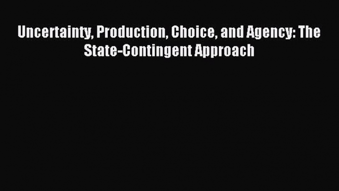 Read Uncertainty Production Choice and Agency: The State-Contingent Approach Ebook Free