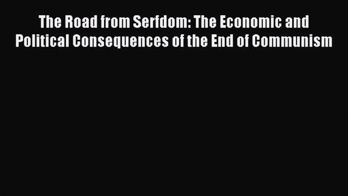 Read The Road from Serfdom: The Economic and Political Consequences of the End of Communism