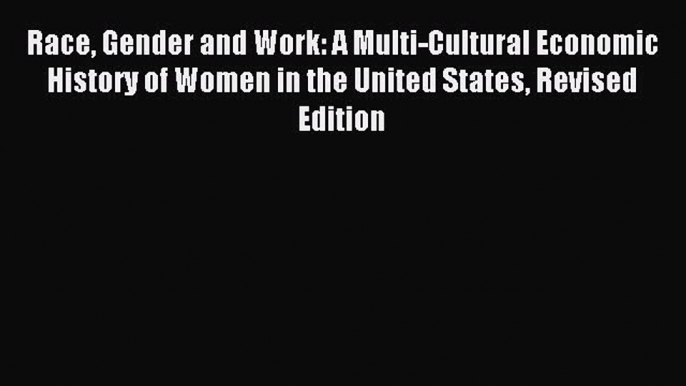 Read Race Gender and Work: A Multi-Cultural Economic History of Women in the United States