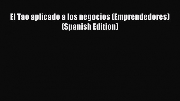 Read El Tao aplicado a los negocios (Emprendedores) (Spanish Edition) PDF Online