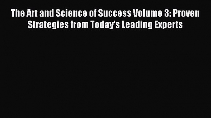 Read The Art and Science of Success Volume 3: Proven Strategies from Today's Leading Experts