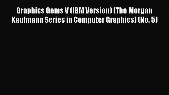 Read Graphics Gems V (IBM Version) (The Morgan Kaufmann Series in Computer Graphics) (No. 5)