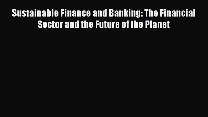 Read Sustainable Finance and Banking: The Financial Sector and the Future of the Planet Ebook