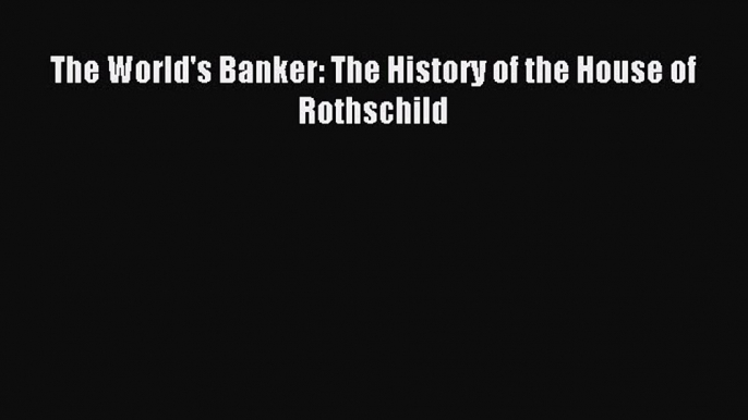 Read The World's Banker: The History of the House of Rothschild Ebook Free