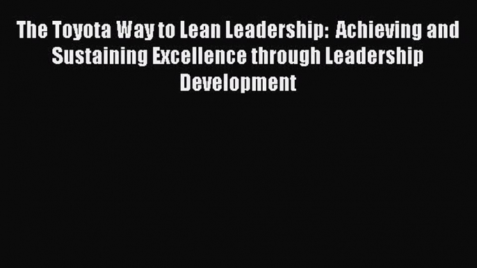 PDF The Toyota Way to Lean Leadership:  Achieving and Sustaining Excellence through Leadership