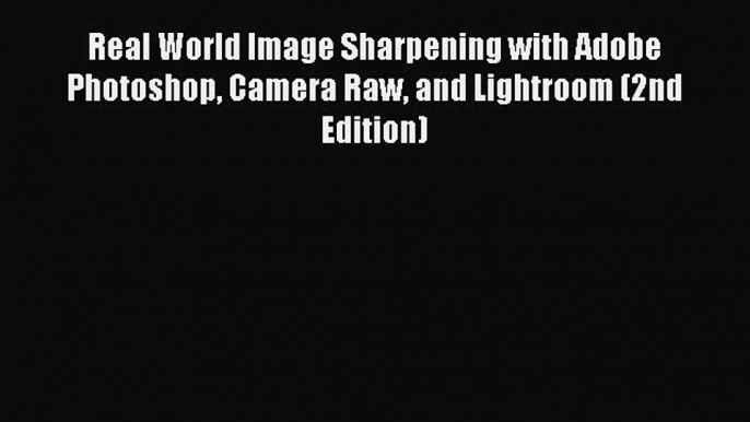 Download Real World Image Sharpening with Adobe Photoshop Camera Raw and Lightroom (2nd Edition)