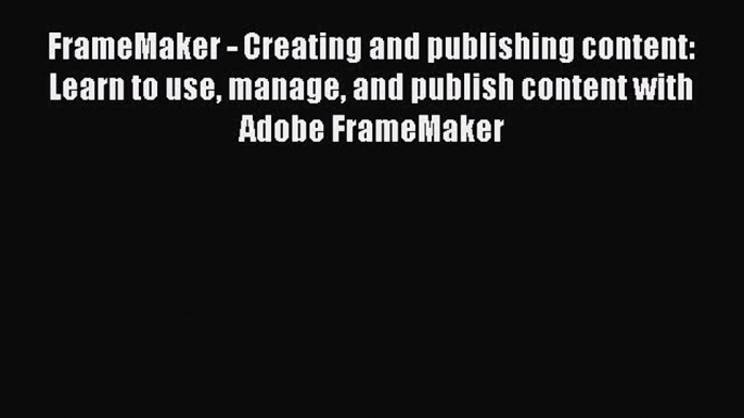 Download FrameMaker - Creating and publishing content: Learn to use manage and publish content