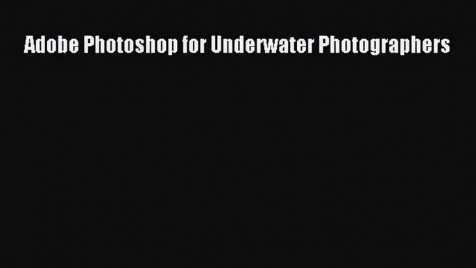 Download Adobe Photoshop for Underwater Photographers  Read Online