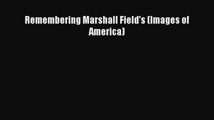 Download Remembering Marshall Field's (Images of America)  EBook