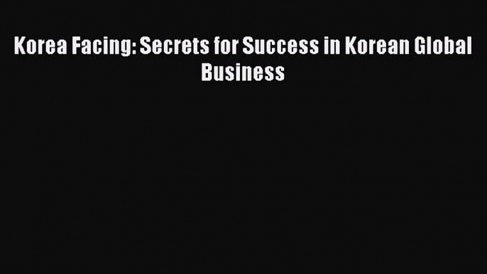 Read Korea Facing: Secrets for Success in Korean Global Business Ebook Free