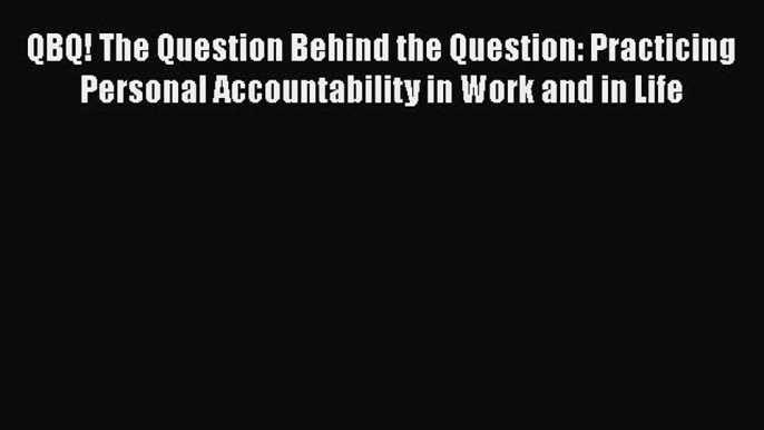 Download QBQ! The Question Behind the Question: Practicing Personal Accountability in Work