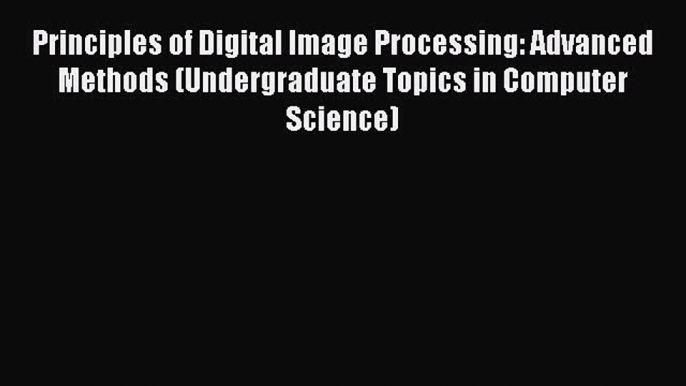 Read Principles of Digital Image Processing: Advanced Methods (Undergraduate Topics in Computer