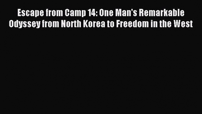 Read Escape from Camp 14: One Man's Remarkable Odyssey from North Korea to Freedom in the West