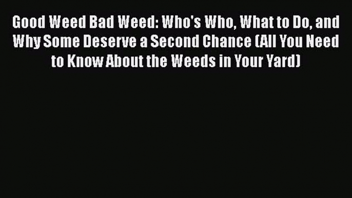 Read Good Weed Bad Weed: Who's Who What to Do and Why Some Deserve a Second Chance (All You