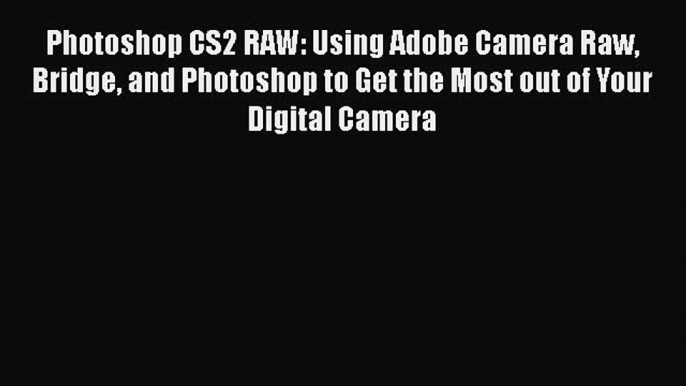 Read Photoshop CS2 RAW: Using Adobe Camera Raw Bridge and Photoshop to Get the Most out of