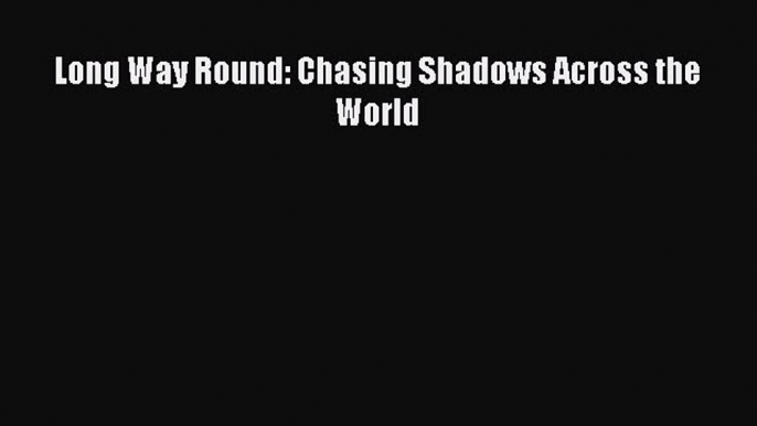 Download Long Way Round: Chasing Shadows Across the World PDF Free