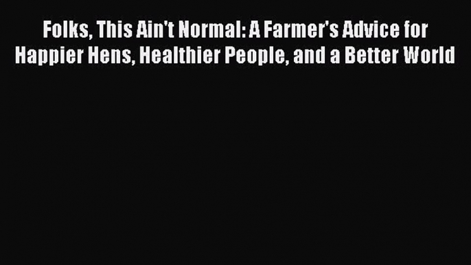 Read Folks This Ain't Normal: A Farmer's Advice for Happier Hens Healthier People and a Better