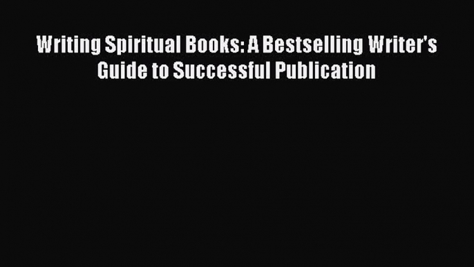 Read Writing Spiritual Books: A Bestselling Writer's Guide to Successful Publication Ebook