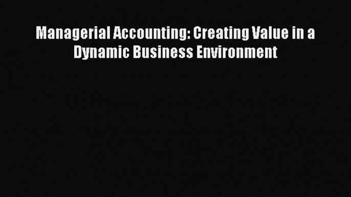 PDF Managerial Accounting: Creating Value in a Dynamic Business Environment Free Books