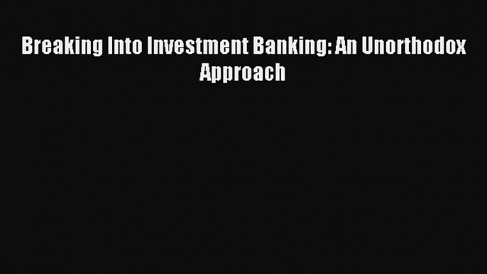 Read Breaking Into Investment Banking: An Unorthodox Approach PDF Online