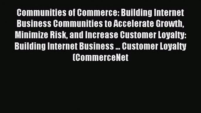 Read Communities of Commerce: Building Internet Business Communities to Accelerate Growth Minimize