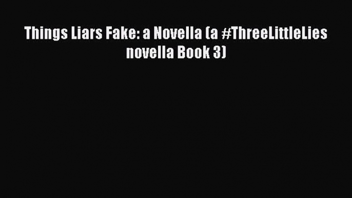 PDF Things Liars Fake: a Novella (a #ThreeLittleLies novella Book 3) Free Books