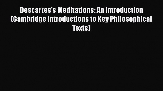 Read Descartes's Meditations: An Introduction (Cambridge Introductions to Key Philosophical