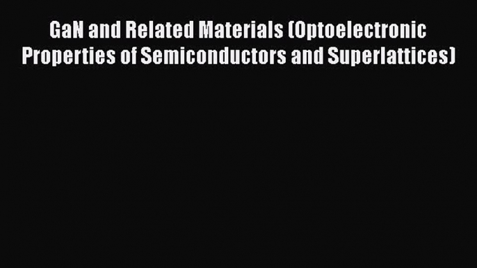 Download GaN and Related Materials (Optoelectronic Properties of Semiconductors and Superlattices)