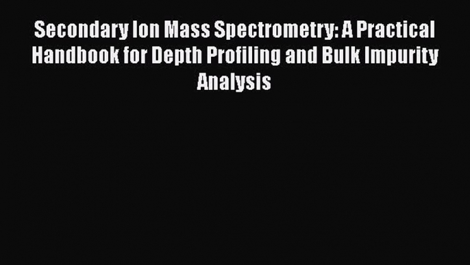 PDF Secondary Ion Mass Spectrometry: A Practical Handbook for Depth Profiling and Bulk Impurity