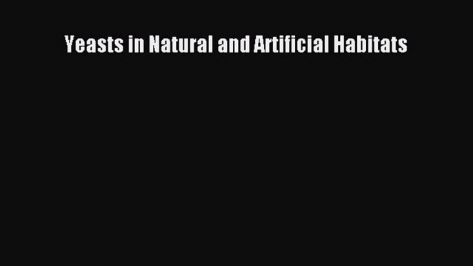 Download Yeasts in Natural and Artificial Habitats  Read Online