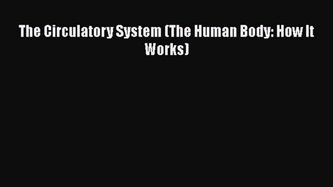 Download The Circulatory System (The Human Body: How It Works) Ebook Free