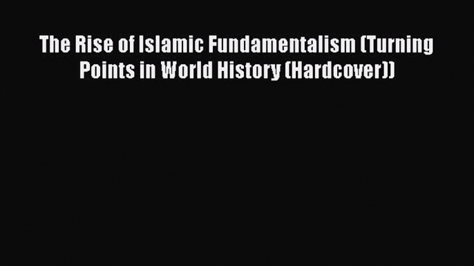 Read The Rise of Islamic Fundamentalism (Turning Points in World History (Hardcover)) PDF Online