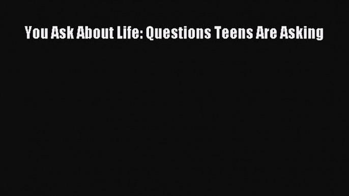 Read You Ask About Life: Questions Teens Are Asking Ebook Free