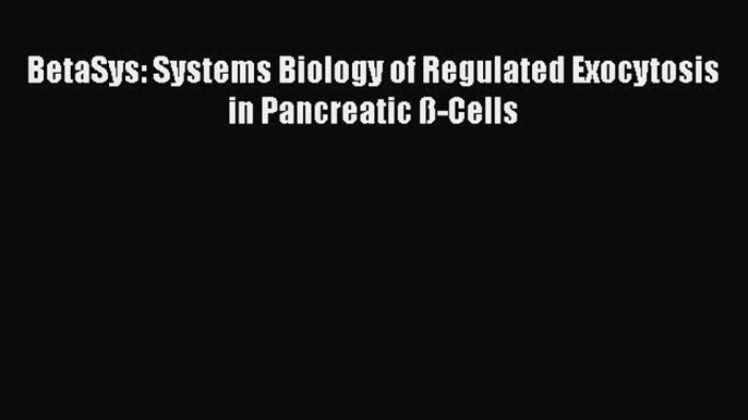 Download BetaSys: Systems Biology of Regulated Exocytosis in Pancreatic ß-Cells Ebook Online