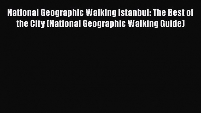 PDF National Geographic Walking Istanbul: The Best of the City (National Geographic Walking