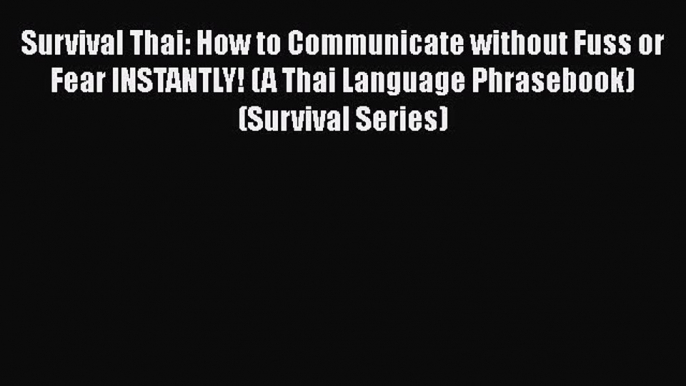 PDF Survival Thai: How to Communicate without Fuss or Fear INSTANTLY! (A Thai Language Phrasebook)