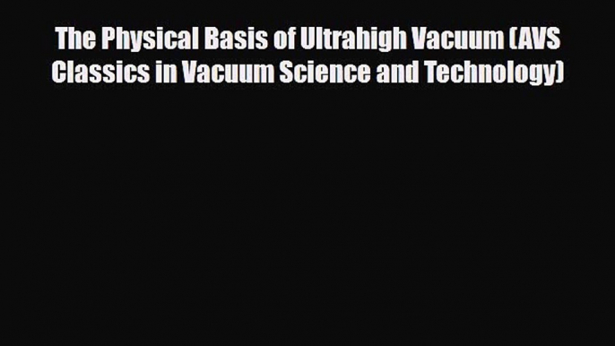 PDF The Physical Basis of Ultrahigh Vacuum (AVS Classics in Vacuum Science and Technology)