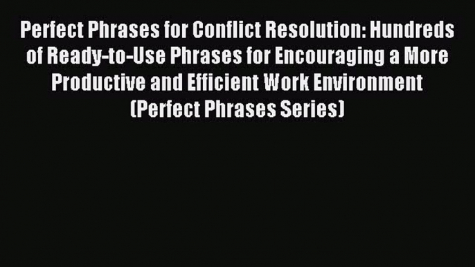 Read Perfect Phrases for Conflict Resolution: Hundreds of Ready-to-Use Phrases for Encouraging