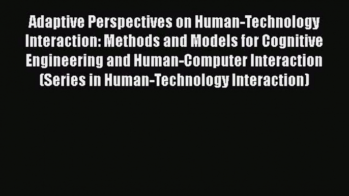 Read Adaptive Perspectives on Human-Technology Interaction: Methods and Models for Cognitive