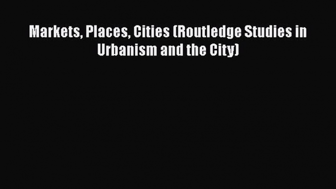 PDF Markets Places Cities (Routledge Studies in Urbanism and the City)  EBook